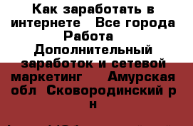 Как заработать в интернете - Все города Работа » Дополнительный заработок и сетевой маркетинг   . Амурская обл.,Сковородинский р-н